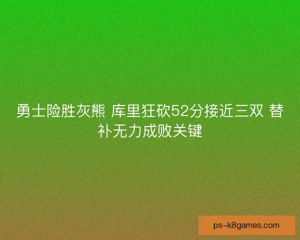 勇士险胜灰熊 库里狂砍52分接近三双 替补无力成败关键